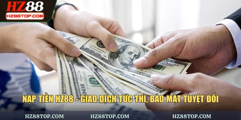 Nạp Tiền HZ88 - Giao Dịch Tức Thì, Bảo Mật Tuyệt Đối